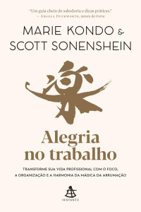 Marie Kondo & Scott Sonenshein — Alegria no trabalho: Transforme sua vida profissional com o foco, a organização e a harmonia da mágica da arrumação