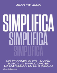 Mir Juliá, Joan — Simplifica. No te compliques la vida: busca la simplicidad en la empresa y en el trabajo (Temáticos) (Spanish Edition)