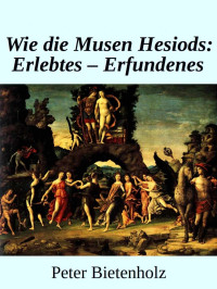 Peter Bietenholz — Wie Die Musen Hesiods: Erlebtes - Erfundenes