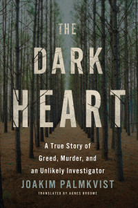 Joakim Palmkvist [Palmkvist, Joakim] — The Dark Heart: A True Story of Greed, Murder, and an Unlikely Investigator