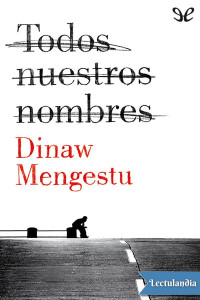 Dinaw Mengestu — Todos Nuestros Nombres