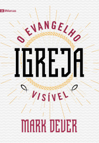 Mark Dever — Igreja: O Evangelho Visível