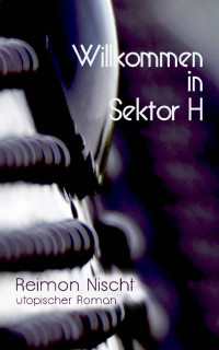 Reimon Nischt [Nischt, Reimon] — Willkommen in Sektor H (German Edition)