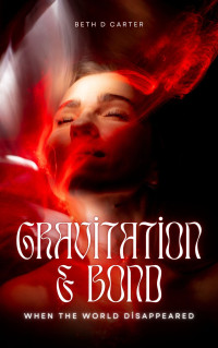 Beth D Carter — Gravitation and Bond: When the World Disappeared