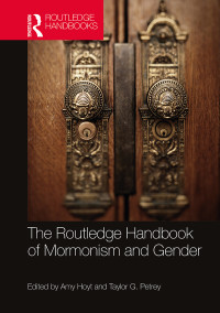 Taylor G. Petrey;Amy Hoyt; — The Routledge Handbook of Mormonism and Gender