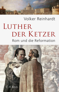 Reinhardt, Volker — Luther, der Ketzer: Rom und die Reformation