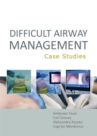 Ambreen Yasin, Carl Groves, Carl Groves, MRCP FRCA FFICM PGCME MAcadMEd, Aleksandra Reszka, Cyprian Mendonca, PhD MD FRCA FAcadMEd — Difficult Airway Management Case Studies