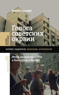 Джефф Сахадео — Голоса советских окраин. Жизнь южных мигрантов в Ленинграде и Москве