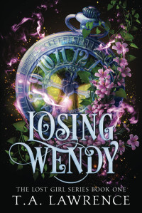 Lawrence, T.A. — Losing Wendy: A Dark Fantasy Peter Pan Retelling (The Lost Girl Series)