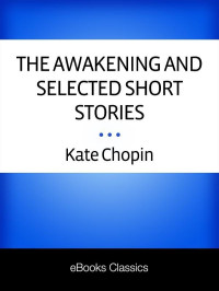 Kate Chopin — The Awakening and Selected Short Stories