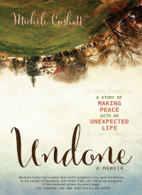 Michele Cushatt [Cushatt, Michele] — Undone: A Story of Making Peace With an Unexpected Life