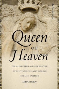 Lilla Grindlay — Queen of Heaven: The Assumption and Coronation of the Virgin in Early Modern English Writing (ReFormations: Medieval and Early Modern)