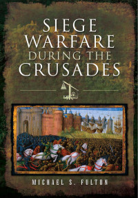 Michael S Fulton — Siege Warfare during the Crusades