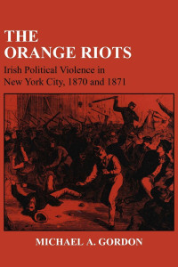 Michael A. Gordon — The Orange Riots: Irish Political Violence in New York City, 1870 and 1871