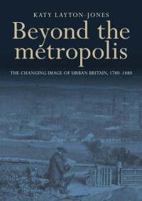 Katy Layton-Jones — Beyond the metropolis: The changing image of urban Britain, 1780–1880