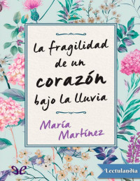 María Martínez — LA FRAGILIDAD DE UN CORAZÓN BAJO LA LLUVIA