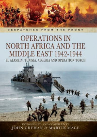 John Grehan & Martin Mace — Operations in North Africa and the Middle East 1942-1944: El Alamein, Tunisia, Algeria and Operation Torch (Despatches from the Front)