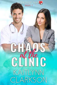 Kaitlynn Clarkson — Chaos At The Clinic: | A Clean Medical Romantic Comedy Novella (Medically Yours Book 1)