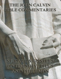 John Calvin — John Calvin's Commentaries On St. Paul's Epistles To Timothy, Titus And Philemon