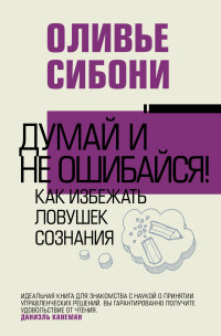 Оливье Сибони — Думай и не ошибайся! Как избежать ловушек сознания