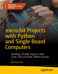 Martin Tan — micro:bit Projects with Python and Single Board Computers: Building STEAM Projects with Code Club and Kids' Maker Groups