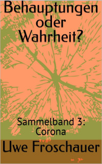 Uwe Froschauer — Behauptungen oder Wahrheit?: Sammelband 3: Corona