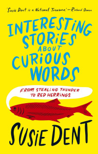 Dent, Susie — Interesting Stories about Curious Words: From Stealing Thunder to Red Herrings