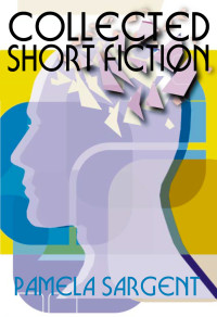 Pamela Sargent — Collected Short Fiction