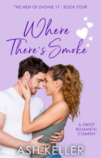 Ash Keller — Where There's Smoke: A Sweet Romantic Comedy (The Men of Engine 17 Book 4)
