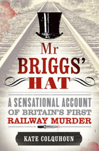 Colquhoun, Kate — Mr Briggs' Hat · A Sensational Account of Britain's First Railway Murder