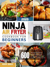 Kay Cole — Ninja Air Fryer Cookbook for Beginners 2020: 600 Affordable, Quick & Easy Budget Friendly Recipes | Recipes to Bake, Grill, Fry and Roast with Your Ninja Air Fryer