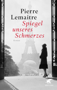 Pierre Lemaitre; — Spiegel unseres Schmerzes