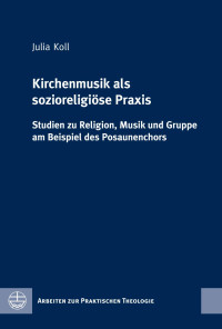 Julia Koll — Kirchenmusik als sozioreligiöse Praxis. Studien zu Religion, Musik und Gruppe am Beispiel des Posaunenchors