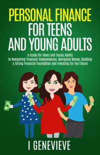 GENEVIEVE, I — Personal Finance For Teens And Young Adults: A Guide for Teens and Young Adults to Navigating Financial Independence, Managing Money, Build a Strong Financial Foundation & Investing for the Future