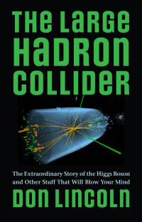 Don Lincoln — The Large Hadron Collider: The Extraordinary Story of the Higgs Boson and Other Stuff That Will Blow Your Mind