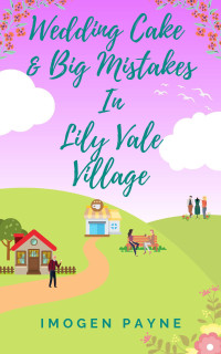 Imogen Payne — Wedding Cake and Big Mistakes in Lily Vale Village (Lily Vale Village Book 8): An uplifting, heart-warming and hilarious romantic tale set in the British countryside