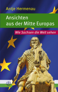 Antje Hermenau; — Ansichten aus der Mitte Europas