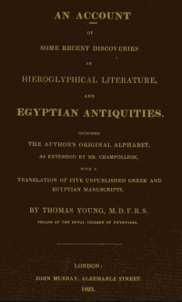 T. F. Young — An account of some recent discoveries in hieroglyphical literature, and Egyptian antiquities including the author's original alphabet, as extended by Mr. Champollion, with a translation of five unpublished Greek and Egyptian manuscripts