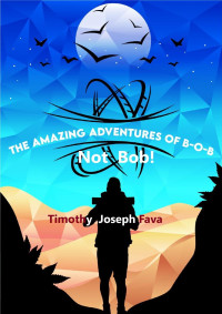 Timothy Juseph Fava — Th eAamazing Adventures of B-O-B. Not Bob!