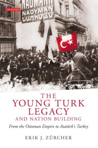 Erik J. Zürcher — Young Turk Legacy and Nation Building, The: From the Ottoman Empire to Atatürk's Turkey (Library of Modern Middle East Studies)