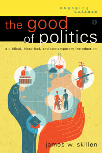 Skillen, James W.; — The Good of Politics (Engaging Culture)