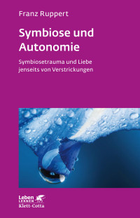 Franz Ruppert; — Symbiose und Autonomie (Leben Lernen, Bd. 234)