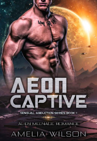 Amelia Wilson — Aeon Captive: Alien Menage Romance (Sensual Abduction Series Book 1)
