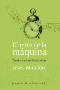 Lewis Mumford — El mito de la máquina. Técnica y evolución humana