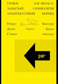 Роберт Вентури & Дeниз Скотт Браун & Стивен Айзенур — Уроки Лас-Вегаса. Забытый символизм архитектурной формы