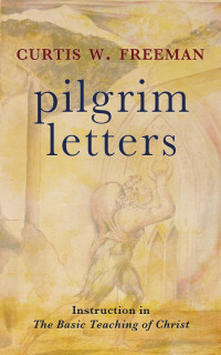 Curtis W. Freeman — Pilgrim Letters: Instruction in the Basic Teaching of Christ