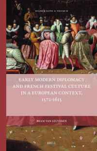 Bram van Leuveren; — Early Modern Diplomacy and French Festival Culture in a European Context, 15721615