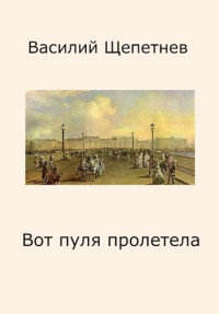 Василий Павлович Щепетнёв — Вот пуля пролетела