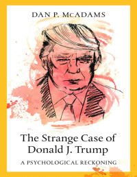 Dan P. McAdams — The Strange Case of Donald J. Trump: A Psychological Reckoning