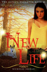 Nicholas Jordan — New Life (The Alpha's Daughter #3)